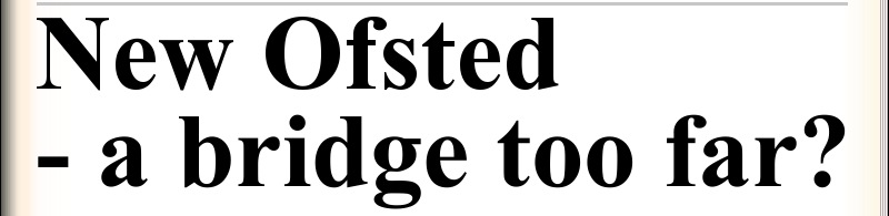 New Ofsted - a bridge too far?